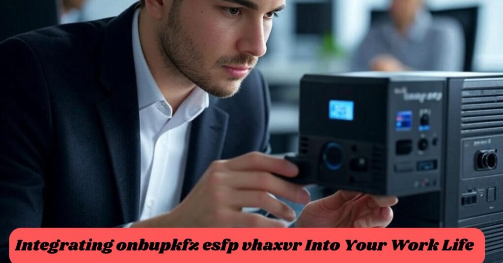 Integrating onbupkfz esfp vhaxvr Into Your Work Life