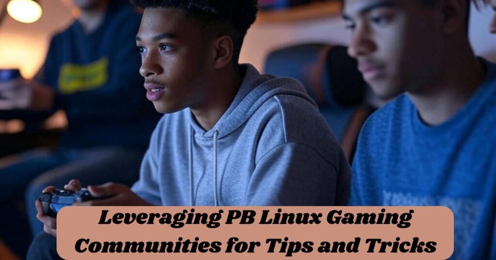 Leveraging PB Linux Gaming Communities for Tips and Tricks