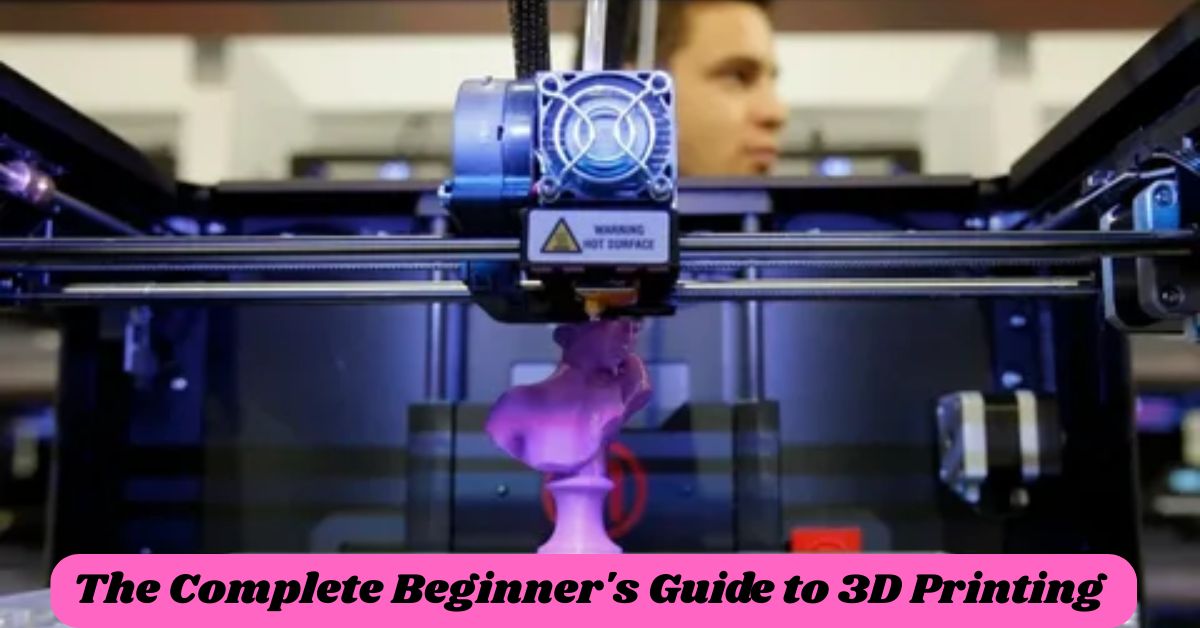 The Complete Beginner's Guide to 3D Printing