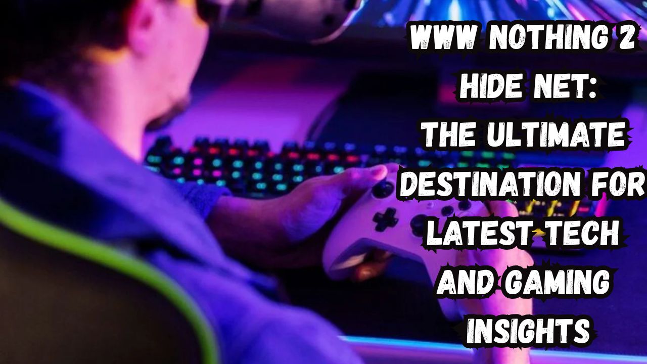 WWW Nothing 2 hide net: The Ultimate Destination for Latest Tech and Gaming Insights