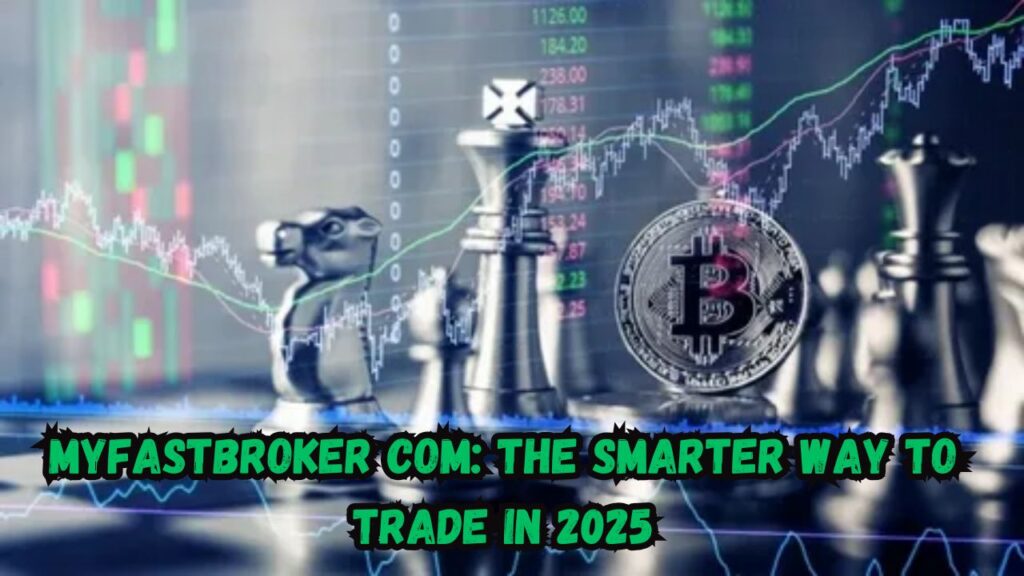 Myfastbroker com: The Smarter Way to Trade in 2025